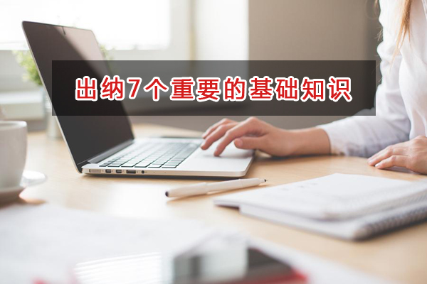 財(cái)務(wù)出納務(wù)必掌握7個(gè)重要的基礎(chǔ)知識(shí)