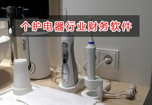 個護電器行業應選擇什么財務管理軟件管理財務？